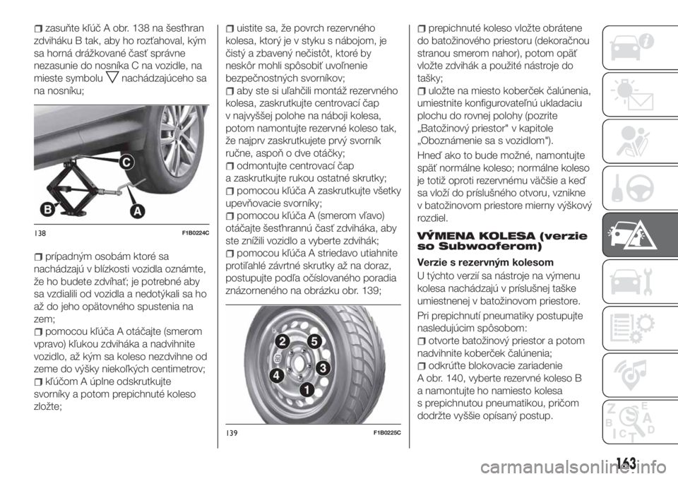FIAT 500X 2018  Návod na použitie a údržbu (in Slovak) zasuňte kľúč A obr. 138 na šesťhran
zdviháku B tak, aby ho rozťahoval, kým
sa horná drážkované časť správne
nezasunie do nosníka C na vozidle, na
mieste symbolu
nachádzajúceho sa
na