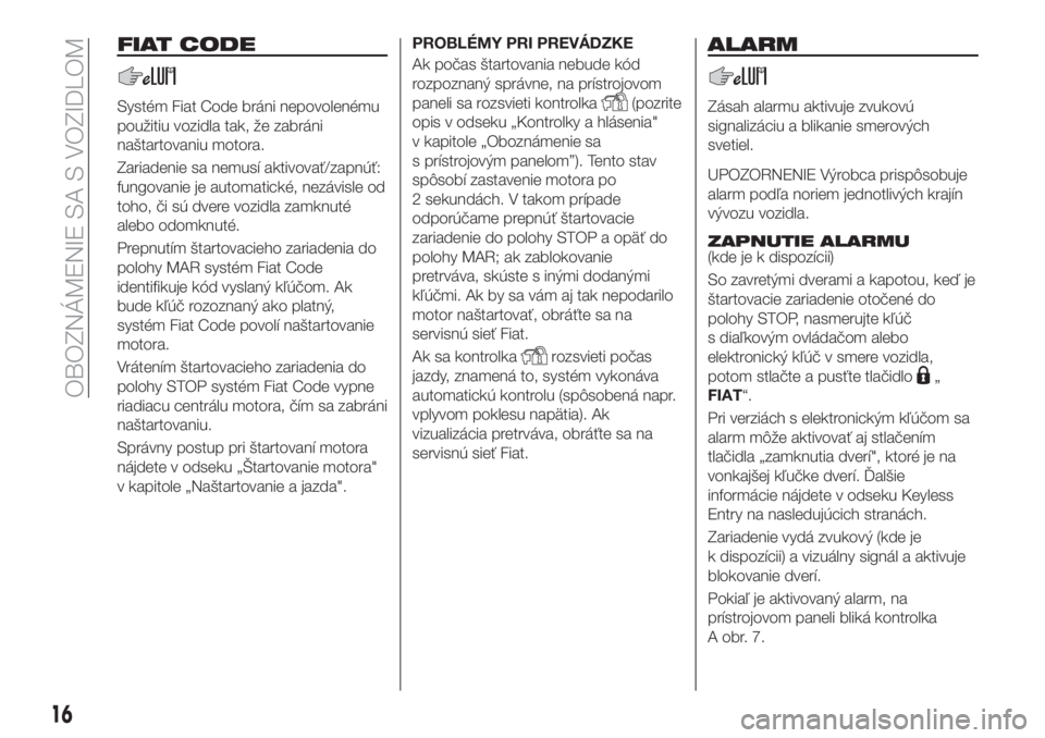 FIAT 500X 2018  Návod na použitie a údržbu (in Slovak) FIAT CODE
Systém Fiat Code bráni nepovolenému
použitiu vozidla tak, že zabráni
naštartovaniu motora.
Zariadenie sa nemusí aktivovať/zapnúť:
fungovanie je automatické, nezávisle od
toho, �