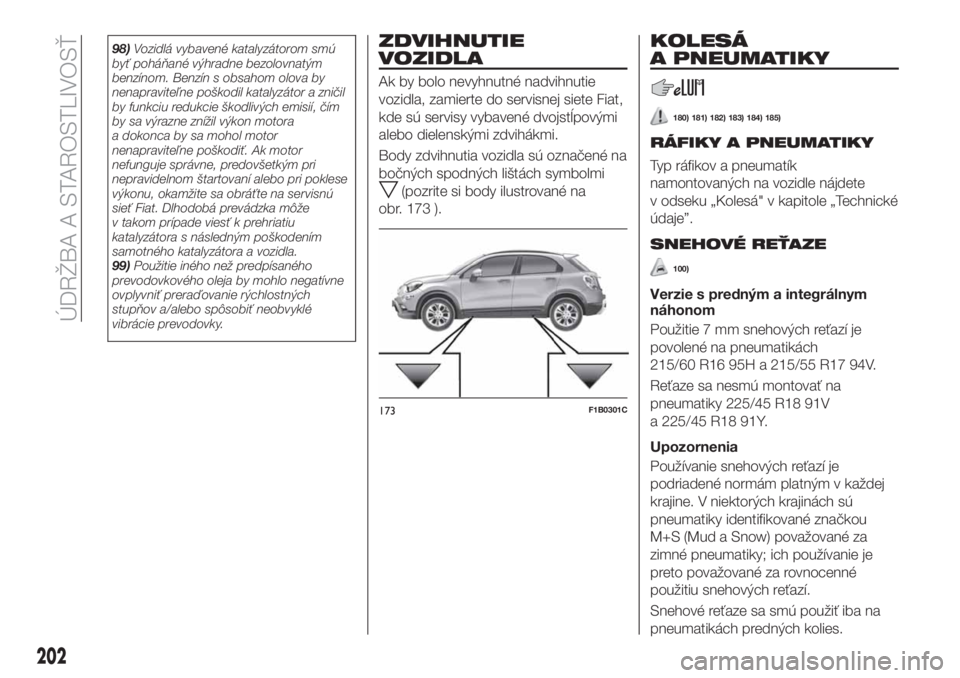 FIAT 500X 2018 Návod na použitie a údržbu (in Slovak) 98)Vozidlá vybavené katalyzátorom smú
byť poháňané výhradne bezolovnatým
benzínom. Benzín s obsahom olova by
nenapraviteľne poškodil katalyzátor a zničil
by funkciu redukcie škodlivý FIAT 500X 2018 Návod na použitie a údržbu (in Slovak) 98)Vozidlá vybavené katalyzátorom smú
byť poháňané výhradne bezolovnatým
benzínom. Benzín s obsahom olova by
nenapraviteľne poškodil katalyzátor a zničil
by funkciu redukcie škodlivý