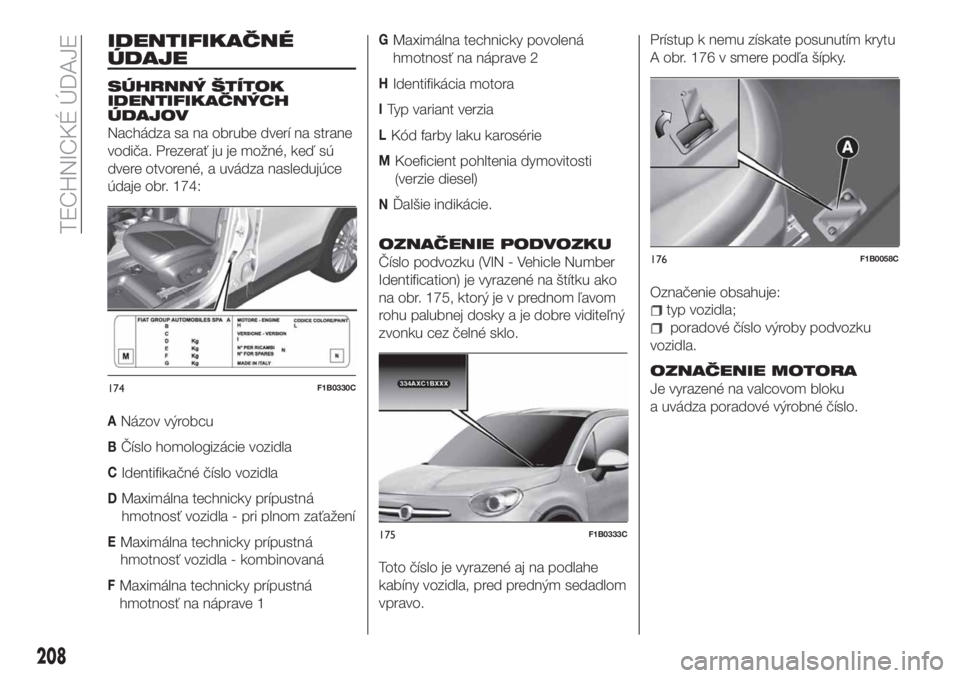 FIAT 500X 2018 Návod na použitie a údržbu (in Slovak) IDENTIFIKAČNÉ
ÚDAJE
SÚHRNNÝ ŠTÍTOK
IDENTIFIKAČNÝCH
ÚDAJOV
Nachádza sa na obrube dverí na strane
vodiča. Prezerať ju je možné, keď sú
dvere otvorené, a uvádza nasledujúce
údaje ob FIAT 500X 2018 Návod na použitie a údržbu (in Slovak) IDENTIFIKAČNÉ
ÚDAJE
SÚHRNNÝ ŠTÍTOK
IDENTIFIKAČNÝCH
ÚDAJOV
Nachádza sa na obrube dverí na strane
vodiča. Prezerať ju je možné, keď sú
dvere otvorené, a uvádza nasledujúce
údaje ob