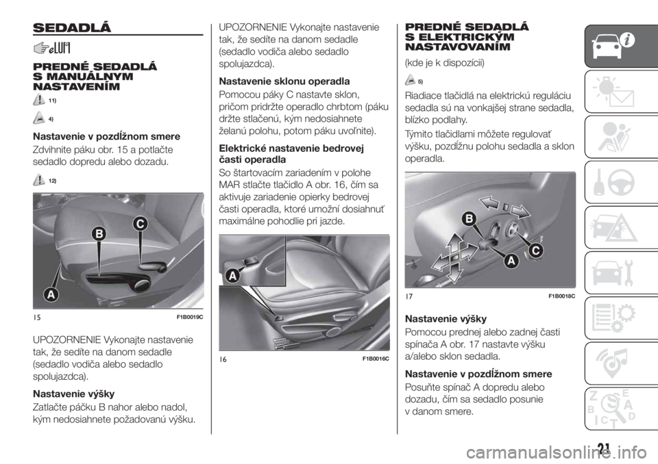 FIAT 500X 2018  Návod na použitie a údržbu (in Slovak) SEDADLÁ
PREDNÉ SEDADLÁ
S MANUÁLNYM
NASTAVENÍM
11)
4)
Nastavenie v pozdĺžnom smere
Zdvihnite páku obr. 15 a potlačte
sedadlo dopredu alebo dozadu.
12)
UPOZORNENIE Vykonajte nastavenie
tak, že
