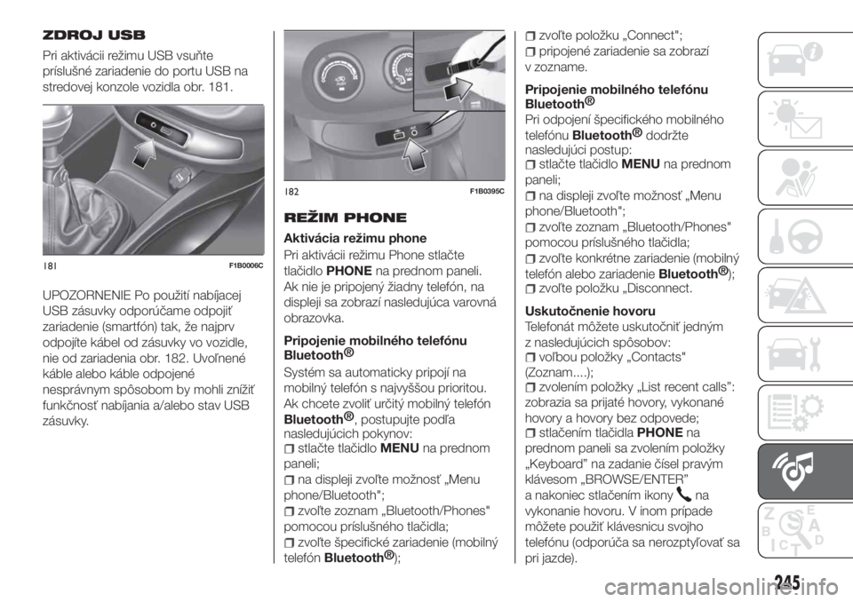 FIAT 500X 2018  Návod na použitie a údržbu (in Slovak) ZDROJ USB
Pri aktivácii režimu USB vsuňte
príslušné zariadenie do portu USB na
stredovej konzole vozidla obr. 181.
UPOZORNENIE Po použití nabíjacej
USB zásuvky odporúčame odpojiť
zariaden
