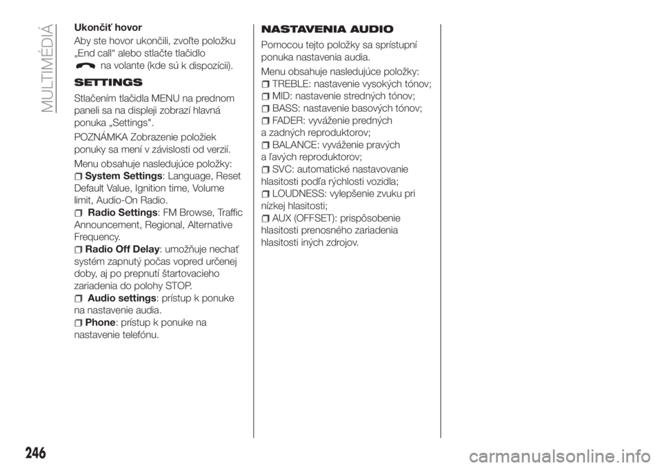 FIAT 500X 2018  Návod na použitie a údržbu (in Slovak) Ukončiť hovor
Aby ste hovor ukončili, zvoľte položku
„End call“ alebo stlačte tlačidlo
na volante (kde sú
k dispozícii).
SETTINGS
Stlačením tlačidla MENU na prednom
paneli sa na disple