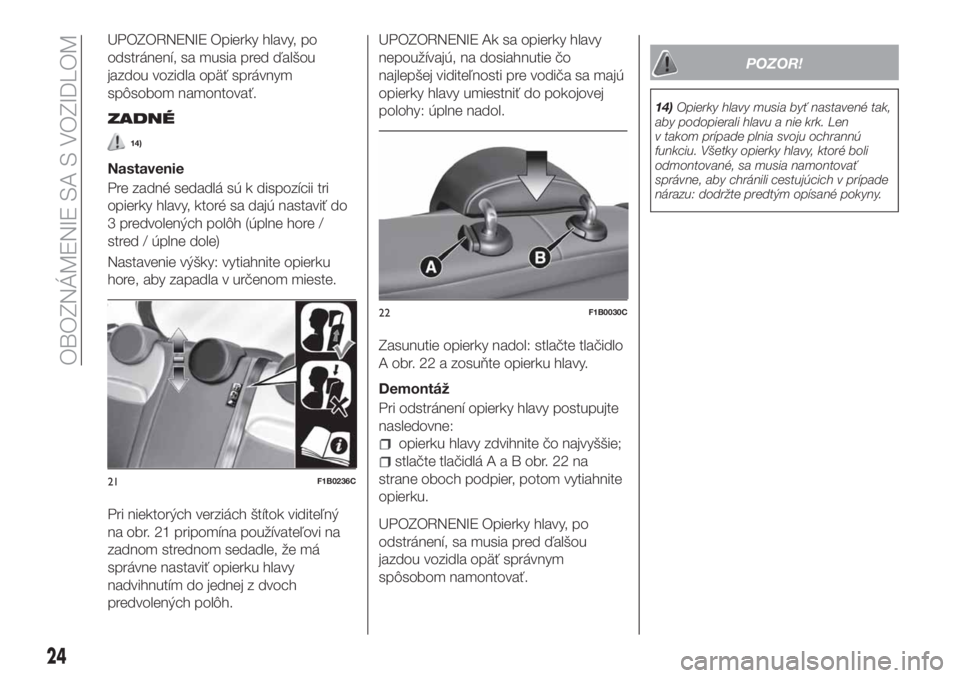 FIAT 500X 2018  Návod na použitie a údržbu (in Slovak) UPOZORNENIE Opierky hlavy, po
odstránení, sa musia pred ďalšou
jazdou vozidla opäť správnym
spôsobom namontovať.
ZADNÉ
14)
Nastavenie
Pre zadné sedadlá sú k dispozícii tri
opierky hlavy,