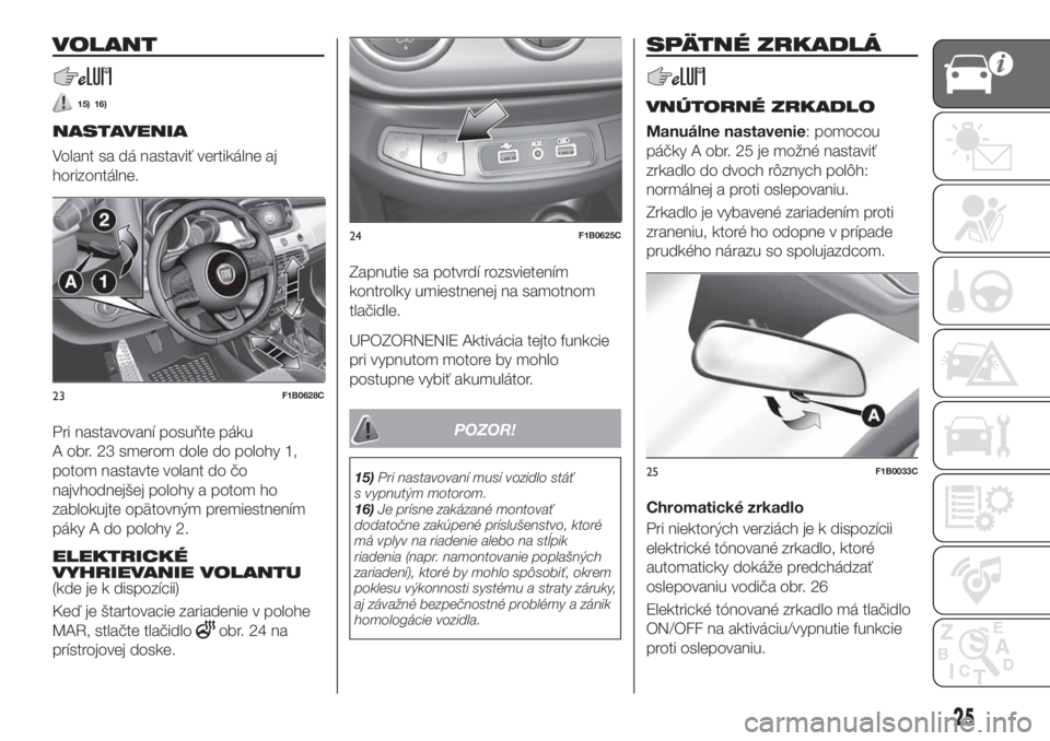 FIAT 500X 2018  Návod na použitie a údržbu (in Slovak) VOLANT
15) 16)
NASTAVENIA
Volant sa dá nastaviť vertikálne aj
horizontálne.
Pri nastavovaní posuňte páku
A obr. 23 smerom dole do polohy 1,
potom nastavte volant do čo
najvhodnejšej polohy a 