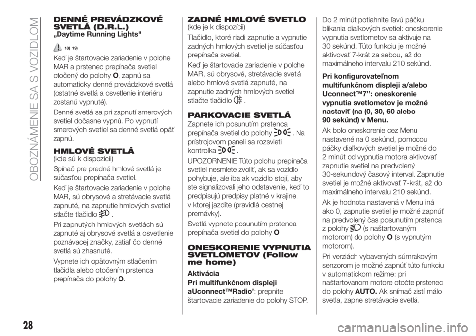 FIAT 500X 2018  Návod na použitie a údržbu (in Slovak) DENNÉ PREVÁDZKOVÉ
SVETLÁ (D.R.L.)
„Daytime Running Lights"
18) 19)
Keď je štartovacie zariadenie v polohe
MAR a prstenec prepínača svetiel
otočený do polohyO, zapnú sa
automaticky den