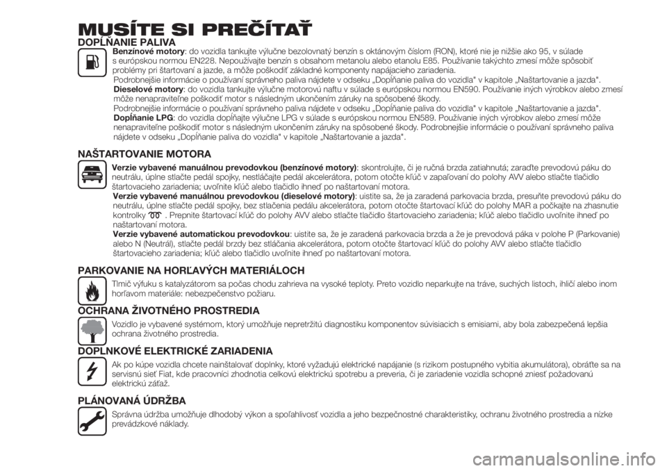 FIAT 500X 2018  Návod na použitie a údržbu (in Slovak) MUSÍTE SI PREČÍTAŤDOPĹŇANIE PALIVABenzínové motory: do vozidla tankujte výlučne bezolovnatý benzín s oktánovým číslom (RON), ktoré nie je nižšie ako 95, v súlade
s európskou normo
