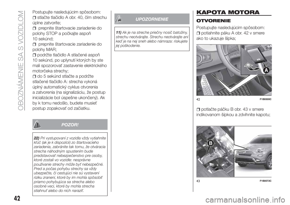 FIAT 500X 2018  Návod na použitie a údržbu (in Slovak) Postupujte nasledujúcim spôsobom:
stlačte tlačidlo A obr. 40, čím strechu
úplne zatvoríte;
prepnite štartovacie zariadenie do
polohy STOP a počkajte aspoň
10 sekúnd;
prepnite štartovacie 