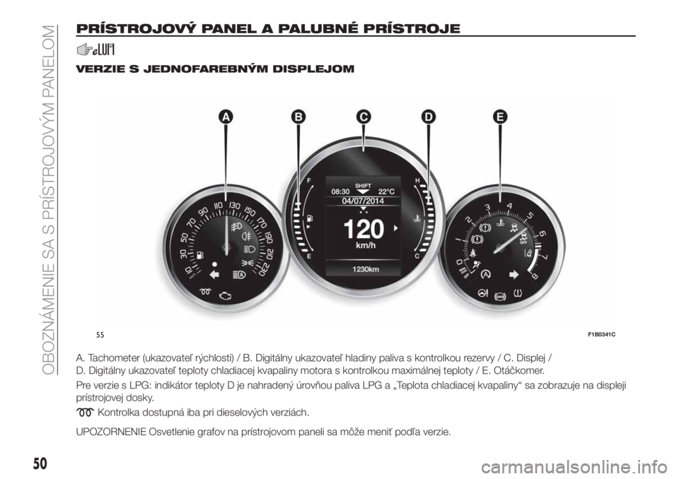 FIAT 500X 2018  Návod na použitie a údržbu (in Slovak) PRÍSTROJOVÝ PANEL A PALUBNÉ PRÍSTROJE
VERZIE S JEDNOFAREBNÝM DISPLEJOM
A. Tachometer (ukazovateľ rýchlosti) / B. Digitálny ukazovateľ hladiny paliva s kontrolkou rezervy / C. Displej /
D. Dig