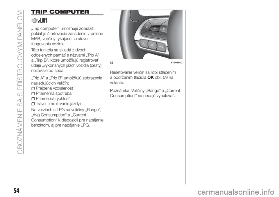 FIAT 500X 2018  Návod na použitie a údržbu (in Slovak) TRIP COMPUTER
„Trip computer” umožňuje zobraziť,
pokiaľ je štartovacie zariadenie v polohe
MAR, veličiny týkajúce sa stavu
fungovania vozidla.
Táto funkcia sa skladá z dvoch
oddelených 
