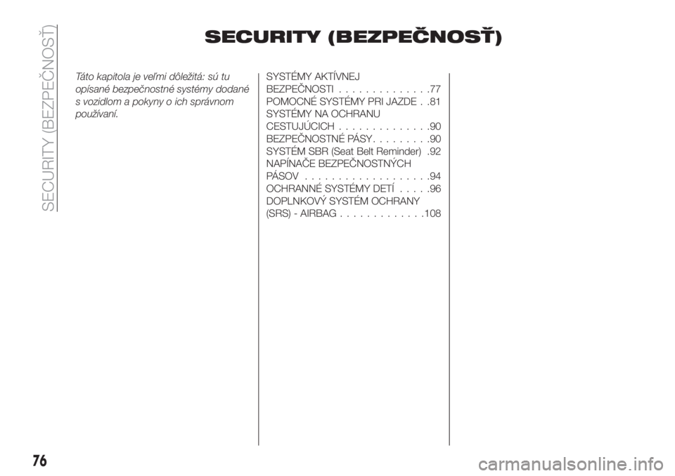 FIAT 500X 2018  Návod na použitie a údržbu (in Slovak) SECURITY (BEZPEČNOSŤ)
Táto kapitola je veľmi dôležitá: sú tu
opísané bezpečnostné systémy dodané
s vozidlom a pokyny o ich správnom
používaní.SYSTÉMY AKTÍVNEJ
BEZPEČNOSTI.........