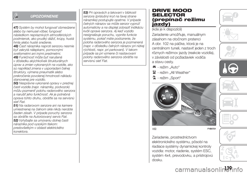 FIAT 500X 2019  Návod na použitie a údržbu (in Slovak) UPOZORNENIE
47)Systém by mohol fungovať obmedzene
alebo by nemusel vôbec fungovať
následkom nepriaznivých atmosférických
podmienok, ako prudký dážď, krúpy, hustá
hmla alebo husté sneže