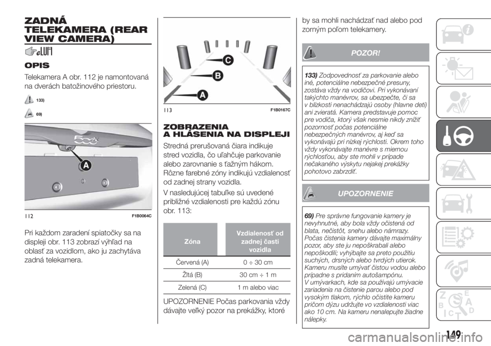 FIAT 500X 2019  Návod na použitie a údržbu (in Slovak) ZADNÁ
TELEKAMERA (REAR
VIEW CAMERA)
OPIS
Telekamera A obr. 112 je namontovaná
na dverách batožinového priestoru.
133)
69)
Pri každom zaradení spiatočky sa na
displeji obr. 113 zobrazí výhľa
