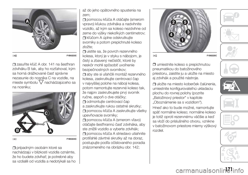 FIAT 500X 2019  Návod na použitie a údržbu (in Slovak) zasuňte kľúč A obr. 141 na šesťhran
zdviháku B tak, aby ho rozťahoval, kým
sa horná drážkované časť správne
nezasunie do nosníka C na vozidle, na
mieste symbolu
nachádzajúceho sa
na