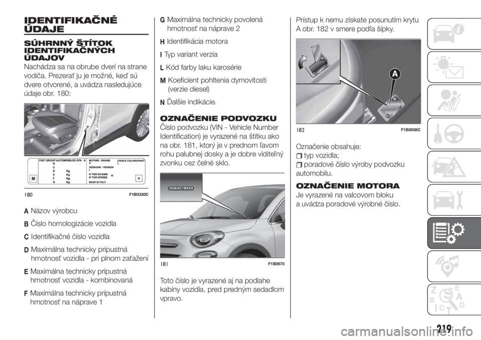 FIAT 500X 2019  Návod na použitie a údržbu (in Slovak) IDENTIFIKAČNÉ
ÚDAJE
SÚHRNNÝ ŠTÍTOK
IDENTIFIKAČNÝCH
ÚDAJOV
Nachádza sa na obrube dverí na strane
vodiča. Prezerať ju je možné, keď sú
dvere otvorené, a uvádza nasledujúce
údaje ob