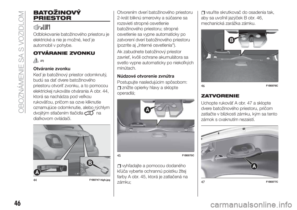 FIAT 500X 2019 Návod na použitie a údržbu (in Slovak) BATOŽINOVÝ
PRIESTOR
Odblokovanie batožinového priestoru je
elektrické a nie je možné, keď je
automobil v pohybe.
OTVÁRANIE ZVONKU
27)
Otváranie zvonku
Keď je batožinový priestor odomknut FIAT 500X 2019 Návod na použitie a údržbu (in Slovak) BATOŽINOVÝ
PRIESTOR
Odblokovanie batožinového priestoru je
elektrické a nie je možné, keď je
automobil v pohybe.
OTVÁRANIE ZVONKU
27)
Otváranie zvonku
Keď je batožinový priestor odomknut