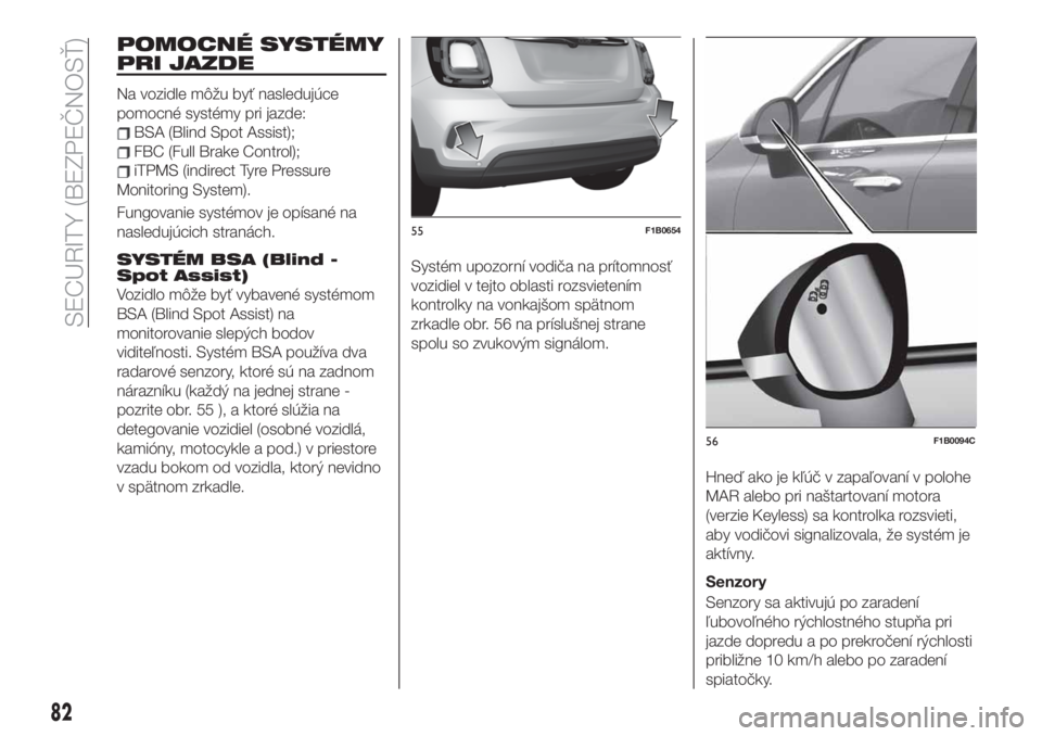 FIAT 500X 2019  Návod na použitie a údržbu (in Slovak) POMOCNÉ SYSTÉMY
PRI JAZDE
Na vozidle môžu byť nasledujúce
pomocné systémy pri jazde:
BSA (Blind Spot Assist);
FBC (Full Brake Control);
iTPMS (indirect Tyre Pressure
Monitoring System).
Fungov