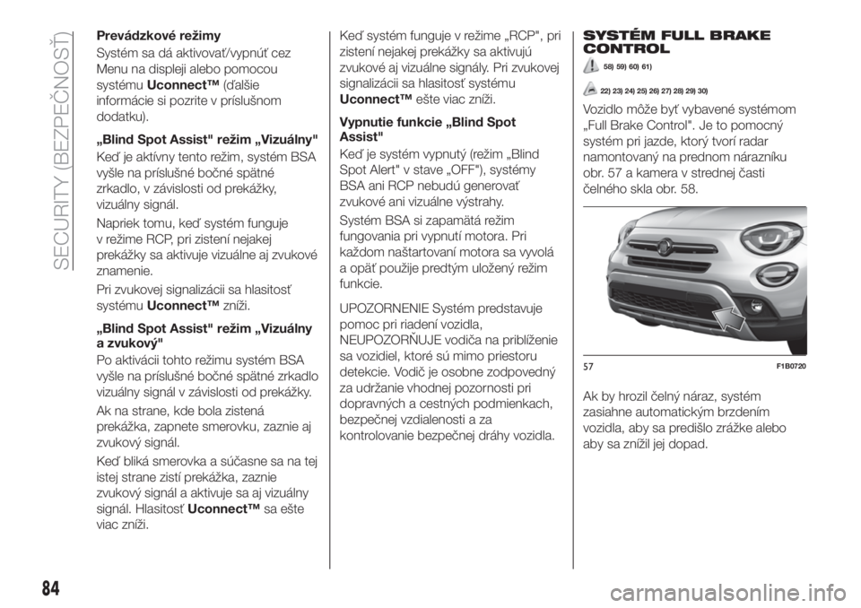 FIAT 500X 2019  Návod na použitie a údržbu (in Slovak) Prevádzkové režimy
Systém sa dá aktivovať/vypnúť cez
Menu na displeji alebo pomocou
systémuUconnect™(ďalšie
informácie si pozrite v príslušnom
dodatku).
„Blind Spot Assist" reži