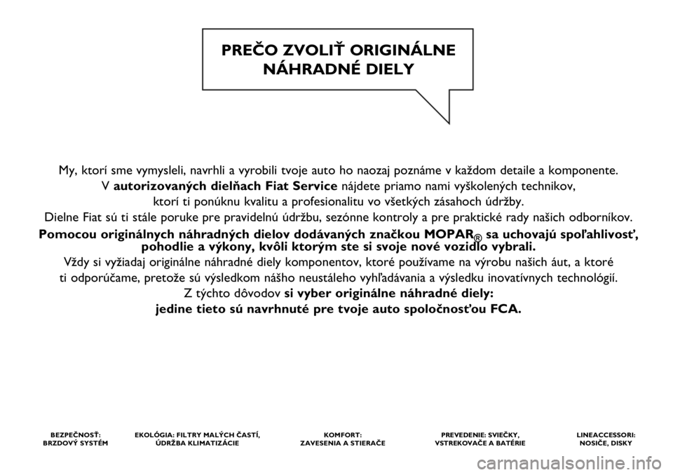 FIAT 500X 2020  Návod na použitie a údržbu (in Slovak) My, ktorí sme vymysleli, navrhli a vyrobili tvoje auto ho naozaj poznáme v každom detaile a komponente. 
V autorizovaných dielňach Fiat Service nájdete priamo nami vyškolených technikov, 
ktor