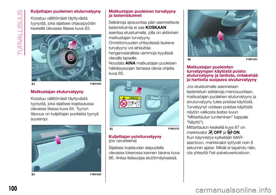 FIAT 500X 2017  Käyttö- ja huolto-ohjekirja (in in Finnish) Kuljettajan puoleinen etuturvatyyny
Koostuu välittömästi täyttyvästä
tyynystä, joka sijaitsee ohjauspyörän
keskellä olevassa tilassa kuva 83.
Matkustajan etuturvatyyny
Koostuu välittömäst