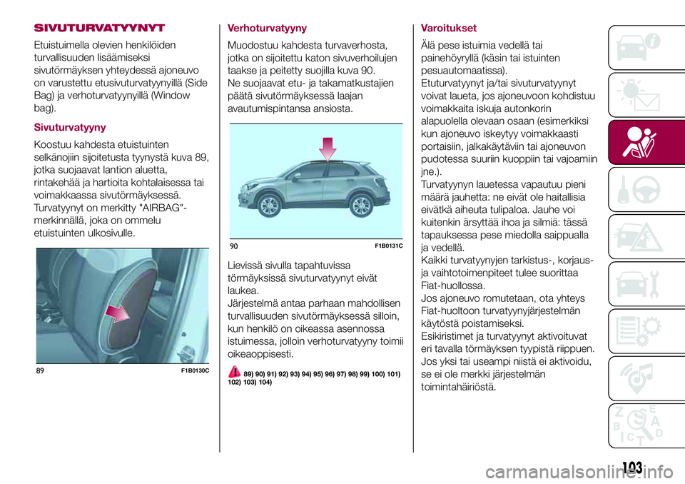 FIAT 500X 2017  Käyttö- ja huolto-ohjekirja (in in Finnish) SIVUTURVATYYNYT
Etuistuimella olevien henkilöiden
turvallisuuden lisäämiseksi
sivutörmäyksen yhteydessä ajoneuvo
on varustettu etusivuturvatyynyillä (Side
Bag) ja verhoturvatyynyillä (Window
b