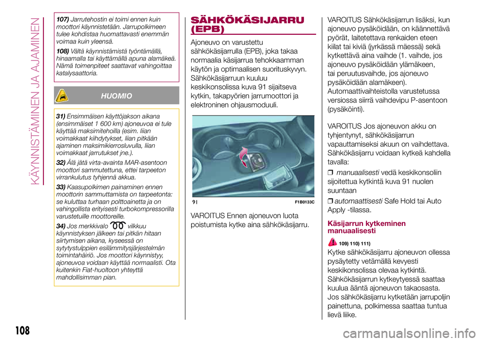 FIAT 500X 2017  Käyttö- ja huolto-ohjekirja (in in Finnish) 107)Jarrutehostin ei toimi ennen kuin
moottori käynnistetään. Jarrupolkimeen
tulee kohdistaa huomattavasti enemmän
voimaa kuin yleensä.
108)Vältä käynnistämistä työntämällä,
hinaamalla t