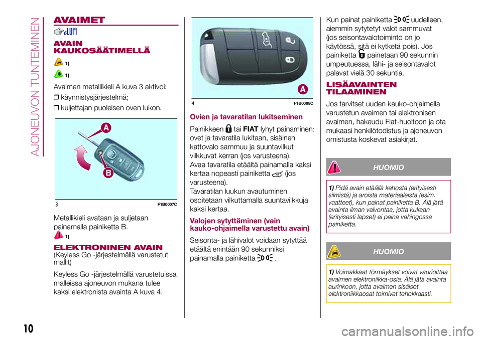 FIAT 500X 2017 Käyttö- ja huolto-ohjekirja (in in Finnish) AVAIMET
AVAIN
KAUKOSÄÄTIMELLÄ
1)
1)
Avaimen metallikieli A kuva 3 aktivoi:
❒käynnistysjärjestelmä;
❒kuljettajan puoleisen oven lukon.
Metallikieli avataan ja suljetaan
painamalla painiketta FIAT 500X 2017 Käyttö- ja huolto-ohjekirja (in in Finnish) AVAIMET
AVAIN
KAUKOSÄÄTIMELLÄ
1)
1)
Avaimen metallikieli A kuva 3 aktivoi:
❒käynnistysjärjestelmä;
❒kuljettajan puoleisen oven lukon.
Metallikieli avataan ja suljetaan
painamalla painiketta