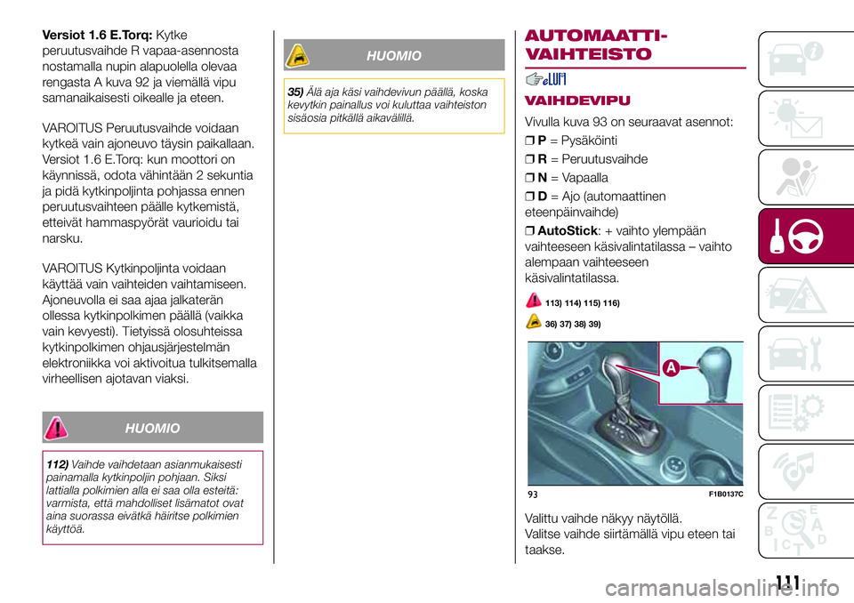 FIAT 500X 2017  Käyttö- ja huolto-ohjekirja (in in Finnish) Versiot 1.6 E.Torq:Kytke
peruutusvaihde R vapaa-asennosta
nostamalla nupin alapuolella olevaa
rengasta A kuva 92 ja viemällä vipu
samanaikaisesti oikealle ja eteen.
VAROITUS Peruutusvaihde voidaan
k