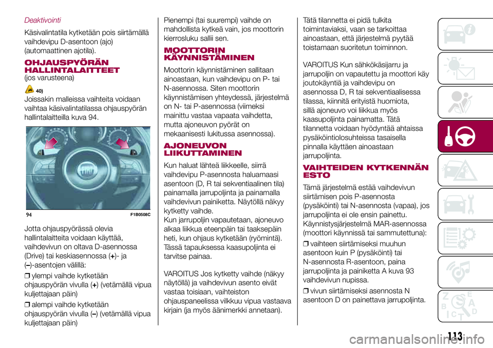 FIAT 500X 2017  Käyttö- ja huolto-ohjekirja (in in Finnish) Deaktivointi
Käsivalintatila kytketään pois siirtämällä
vaihdevipu D-asentoon (ajo)
(automaattinen ajotila).
OHJAUSPYÖRÄN
HALLINTALAITTEET
(jos varusteena)
40)
Joissakin malleissa vaihteita vo
