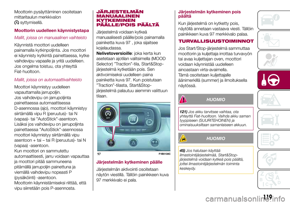 FIAT 500X 2017  Käyttö- ja huolto-ohjekirja (in in Finnish) Moottorin pysäyttäminen osoitetaan
mittaritaulun merkkivalon
syttymisellä.
Moottorin uudelleen käynnistystapa
Mallit, joissa on manuaalinen vaihteisto
Käynnistä moottori uudelleen
painamalla kyt
