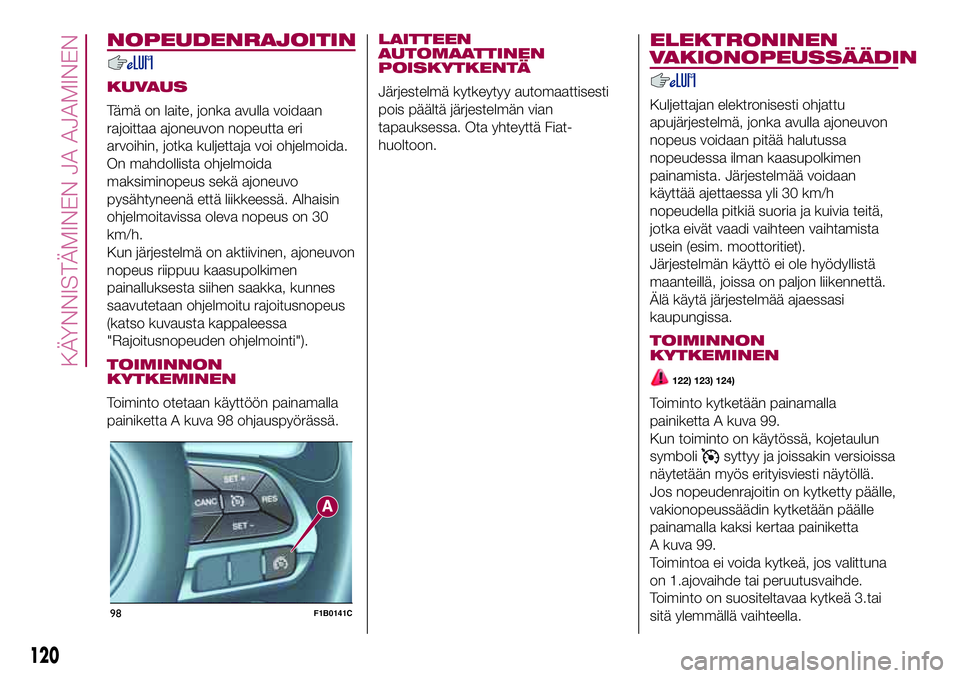 FIAT 500X 2017  Käyttö- ja huolto-ohjekirja (in in Finnish) NOPEUDENRAJOITIN
KUVAUS
Tämä on laite, jonka avulla voidaan
rajoittaa ajoneuvon nopeutta eri
arvoihin, jotka kuljettaja voi ohjelmoida.
On mahdollista ohjelmoida
maksiminopeus sekä ajoneuvo
pysäht