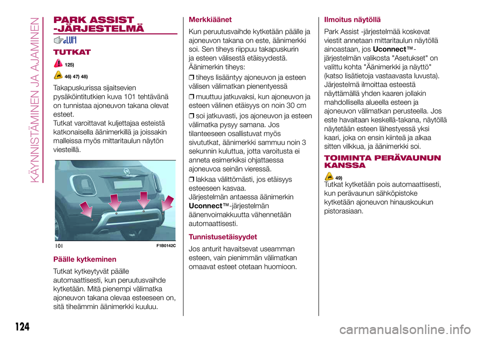FIAT 500X 2017  Käyttö- ja huolto-ohjekirja (in in Finnish) PARK ASSIST
-JÄRJESTELMÄ
TUTKAT
125)
46) 47) 48)
Takapuskurissa sijaitsevien
pysäköintitutkien kuva 101 tehtävänä
on tunnistaa ajoneuvon takana olevat
esteet.
Tutkat varoittavat kuljettajaa est
