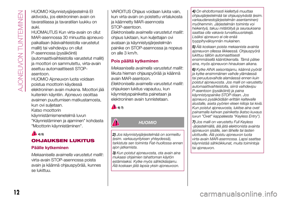 FIAT 500X 2017  Käyttö- ja huolto-ohjekirja (in in Finnish) HUOMIO Käynnistysjärjestelmä EI
aktivoidu, jos elektroninen avain on
tavaratilassa ja tavaratilan luukku on
auki.
HUOMAUTUS Kun virta-avain on ollut
MAR-asennossa 30 minuuttia ajoneuvo
paikallaan (
