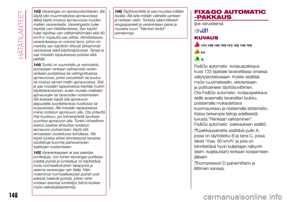 FIAT 500X 2017  Käyttö- ja huolto-ohjekirja (in in Finnish) 143)Vararengas on ajoneuvokohtainen: älä
käytä sitä muunmallisissa ajoneuvoissa
äläkä käytä omassa ajoneuvossa muiden
mallien vararenkaita. Vararengasta tulee
käyttää vain hätätilanteis