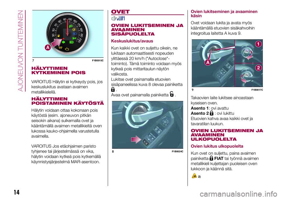 FIAT 500X 2017  Käyttö- ja huolto-ohjekirja (in in Finnish) HÄLYTTIMEN
KYTKEMINEN POIS
VAROITUS Hälytin ei kytkeydy pois, jos
keskuslukitus avataan avaimen
metallikielellä.
HÄLYTTIMEN
POISTAMINEN KÄYTÖSTÄ
Hälytin voidaan ottaa kokonaan pois
käytöstä