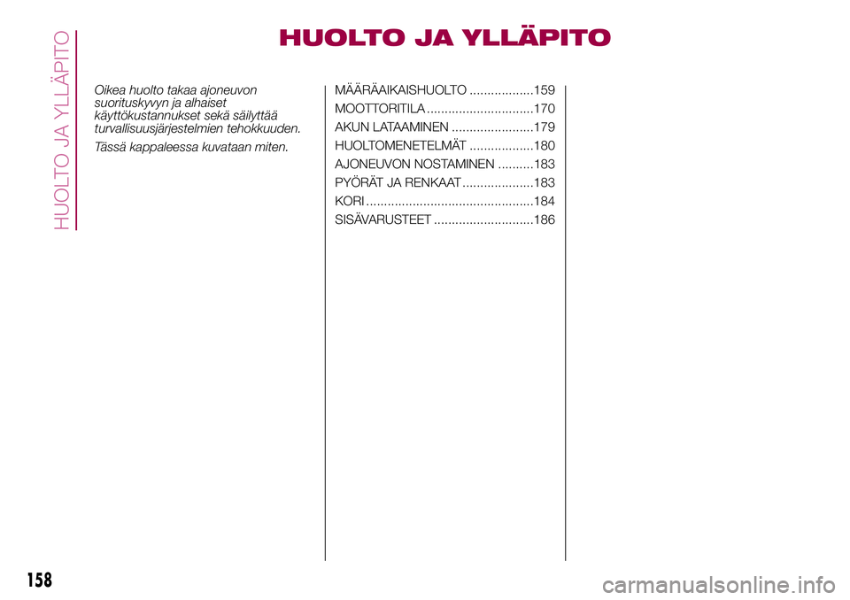 FIAT 500X 2017  Käyttö- ja huolto-ohjekirja (in in Finnish) HUOLTO JA YLLÄPITO
Oikea huolto takaa ajoneuvon
suorituskyvyn ja alhaiset
käyttökustannukset sekä säilyttää
turvallisuusjärjestelmien tehokkuuden.
Tässä kappaleessa kuvataan miten.MÄÄRÄAI