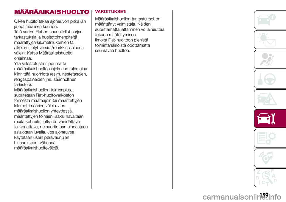 FIAT 500X 2017  Käyttö- ja huolto-ohjekirja (in in Finnish) MÄÄRÄAIKAISHUOLTO
Oikea huolto takaa ajoneuvon pitkä iän
ja optimaalisen kunnon.
Tätä varten Fiat on suunnitellut sarjan
tarkastuksia ja huoltotoimenpiteitä
määrättyjen kilometrilukemien ta