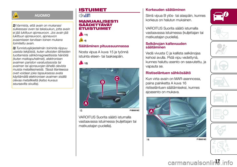 FIAT 500X 2017  Käyttö- ja huolto-ohjekirja (in in Finnish) HUOMIO
2)Varmista, että avain on mukanasi
sulkiessasi oven tai takaluukun, jotta avain
ei jää lukittuun ajoneuvoon. Jos avain jää
lukittuun ajoneuvoon, ajoneuvon
avaamiseen tarvitaan toinen mukan