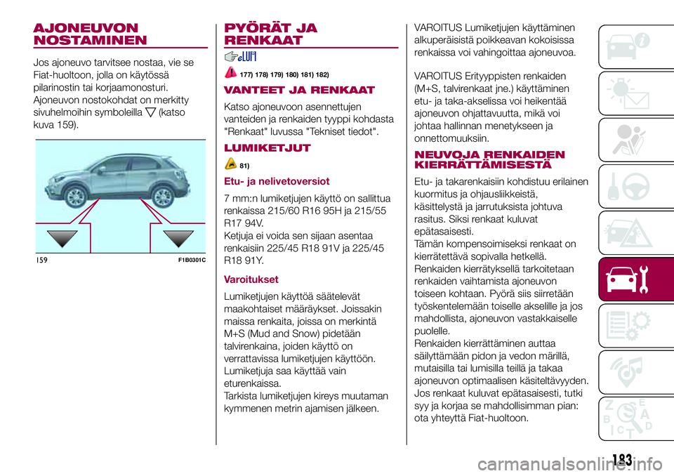 FIAT 500X 2017  Käyttö- ja huolto-ohjekirja (in in Finnish) AJONEUVON
NOSTAMINEN
Jos ajoneuvo tarvitsee nostaa, vie se
Fiat-huoltoon, jolla on käytössä
pilarinostin tai korjaamonosturi.
Ajoneuvon nostokohdat on merkitty
sivuhelmoihin symboleilla
(katso
kuva