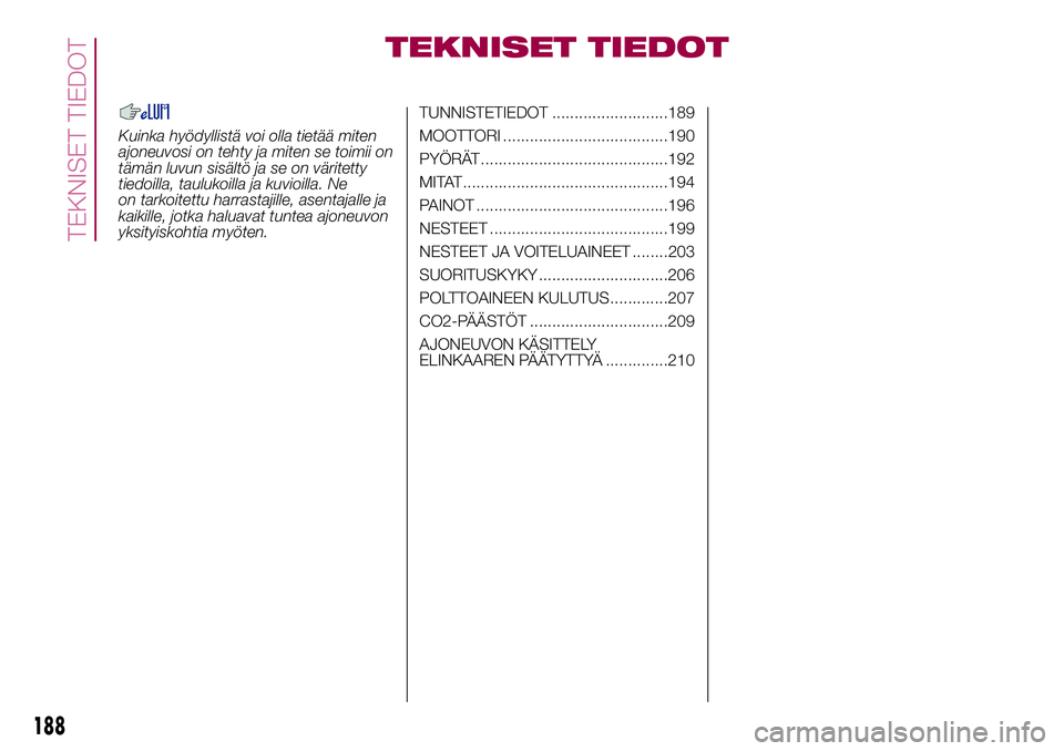 FIAT 500X 2017  Käyttö- ja huolto-ohjekirja (in in Finnish) TEKNISET TIEDOT
Kuinka hyödyllistä voi olla tietää miten
ajoneuvosi on tehty ja miten se toimii on
tämän luvun sisältö ja se on väritetty
tiedoilla, taulukoilla ja kuvioilla. Ne
on tarkoitett