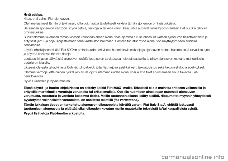 FIAT 500X 2017 Käyttö- ja huolto-ohjekirja (in in Finnish) Hyvä asiakas,
kiitos, että valitsit Fiat-ajoneuvon.
Olemme laatineet tämän ohjekirjasen, jotta voit nauttia täydellisesti kaikista tämän ajoneuvon ominaisuuksista.
Se sisältää ajoneuvon käy FIAT 500X 2017 Käyttö- ja huolto-ohjekirja (in in Finnish) Hyvä asiakas,
kiitos, että valitsit Fiat-ajoneuvon.
Olemme laatineet tämän ohjekirjasen, jotta voit nauttia täydellisesti kaikista tämän ajoneuvon ominaisuuksista.
Se sisältää ajoneuvon käy