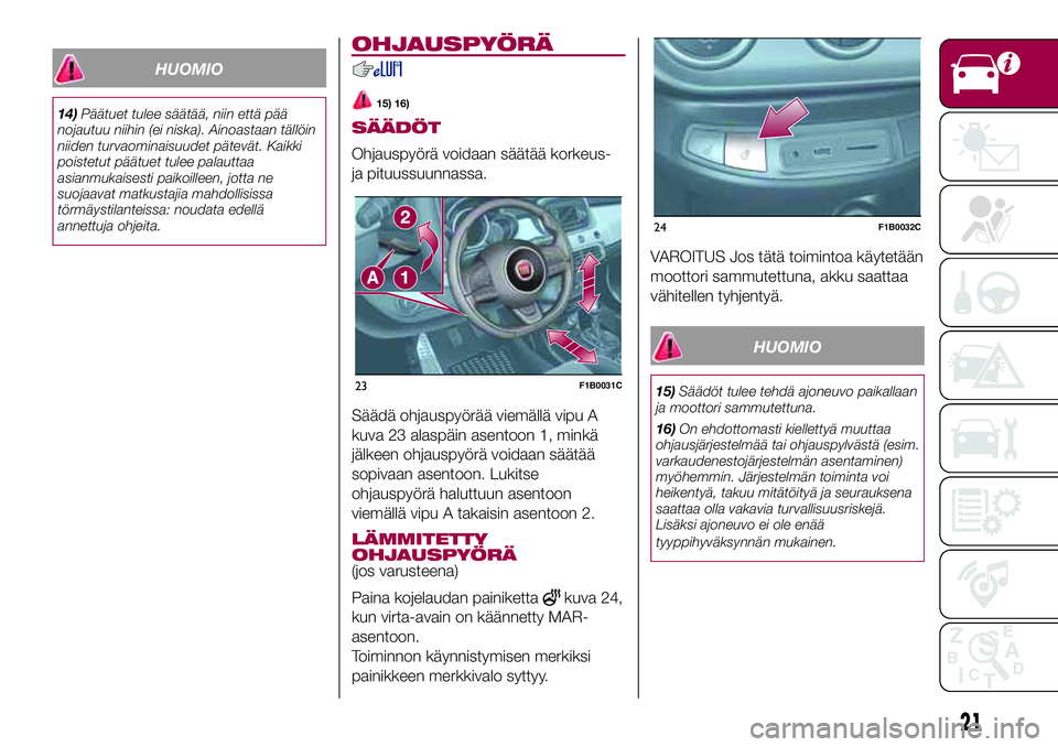 FIAT 500X 2017  Käyttö- ja huolto-ohjekirja (in in Finnish) HUOMIO
14)Päätuet tulee säätää, niin että pää
nojautuu niihin (ei niska). Ainoastaan tällöin
niiden turvaominaisuudet pätevät. Kaikki
poistetut päätuet tulee palauttaa
asianmukaisesti p