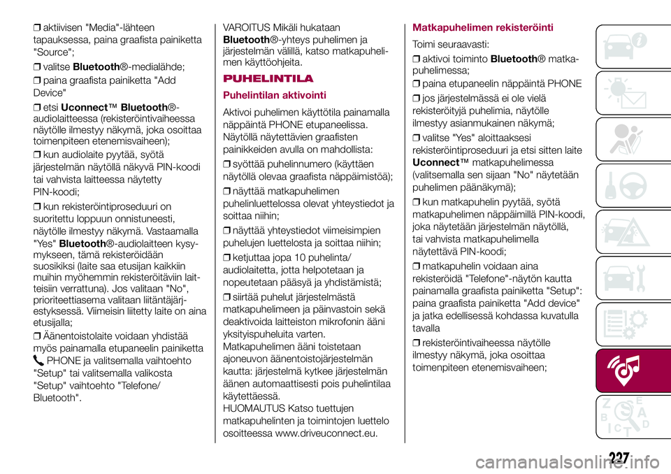 FIAT 500X 2017  Käyttö- ja huolto-ohjekirja (in in Finnish) ❒aktiivisen "Media"-lähteen
tapauksessa, paina graafista painiketta
"Source";
❒valitseBluetooth®-medialähde;
❒paina graafista painiketta "Add
Device"
❒etsiUconnect