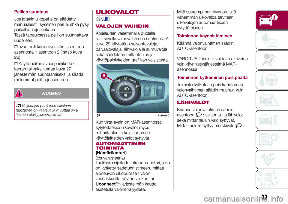 FIAT 500X 2017  Käyttö- ja huolto-ohjekirja (in in Finnish) Peilien suuntaus
Jos jotakin ulkopeiliä on säädetty
manuaaliesti, kyseinen peili ei ehkä pysy
paikallaan ajon aikana.
Tässä tapauksessa peili on suunnattava
uudelleen:
❒avaa peili käsin pysä