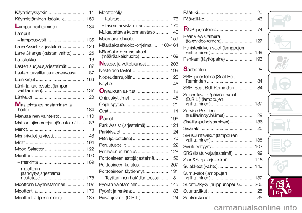 FIAT 500X 2017  Käyttö- ja huolto-ohjekirja (in in Finnish) Käynnistyskytkin............................. 11
Käynnistäminen lisäakulla ............... 150
Lampun vaihtaminen ..................... 134
Lamput
– lampputyypit ............................. 13