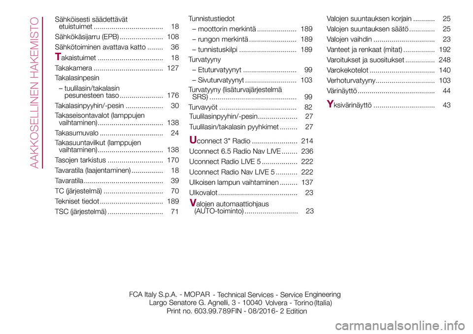 FIAT 500X 2017  Käyttö- ja huolto-ohjekirja (in in Finnish) Sähköisesti säädettävät
etuistuimet ................................... 18
Sähkökäsijarru (EPB) ...................... 108
Sähkötoiminen avattava katto ........ 36
Takaistuimet ............
