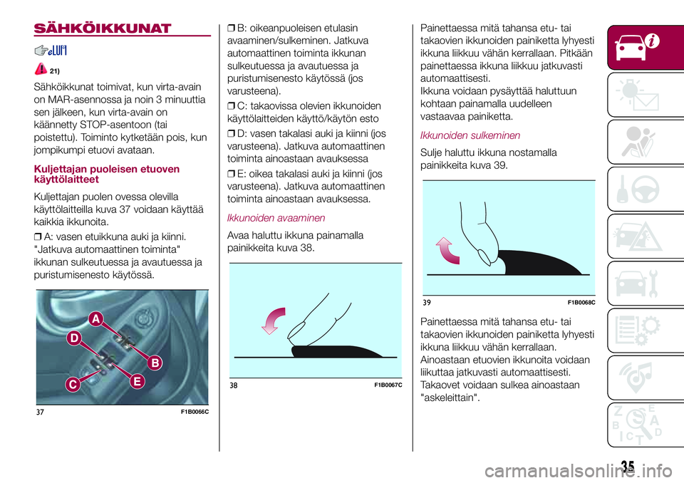 FIAT 500X 2017  Käyttö- ja huolto-ohjekirja (in in Finnish) SÄHKÖIKKUNAT
21)
Sähköikkunat toimivat, kun virta-avain
on MAR-asennossa ja noin 3 minuuttia
sen jälkeen, kun virta-avain on
käännetty STOP-asentoon (tai
poistettu). Toiminto kytketään pois, 