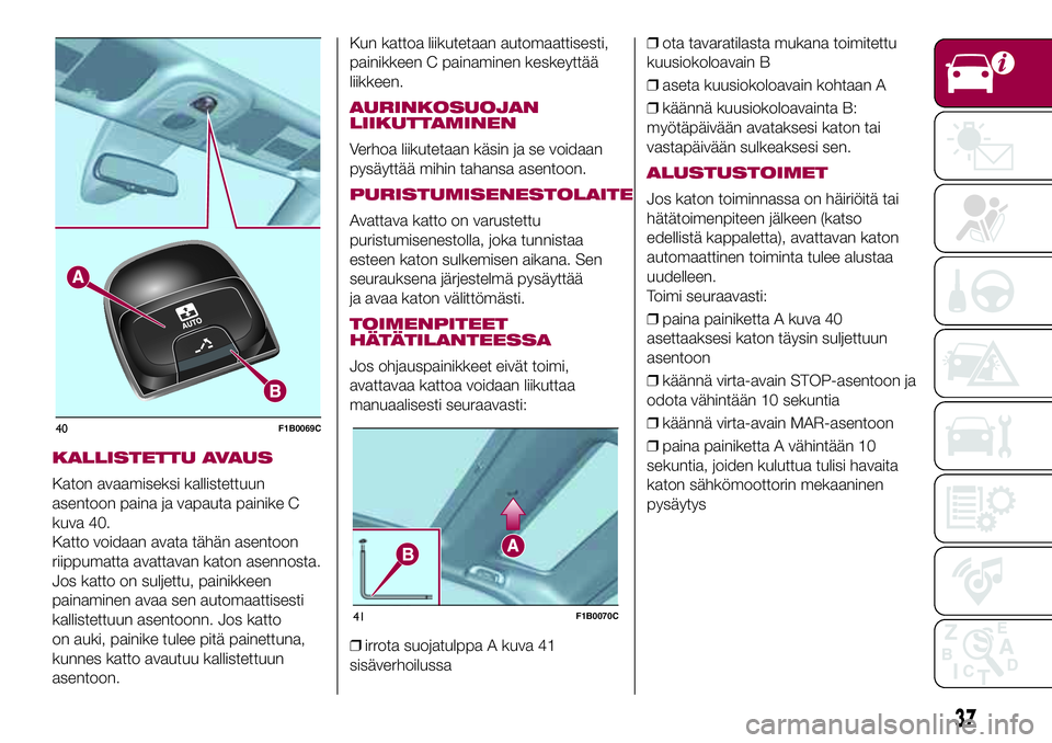 FIAT 500X 2017  Käyttö- ja huolto-ohjekirja (in in Finnish) KALLISTETTU AVAUS
Katon avaamiseksi kallistettuun
asentoon paina ja vapauta painike C
kuva 40.
Katto voidaan avata tähän asentoon
riippumatta avattavan katon asennosta.
Jos katto on suljettu, painik