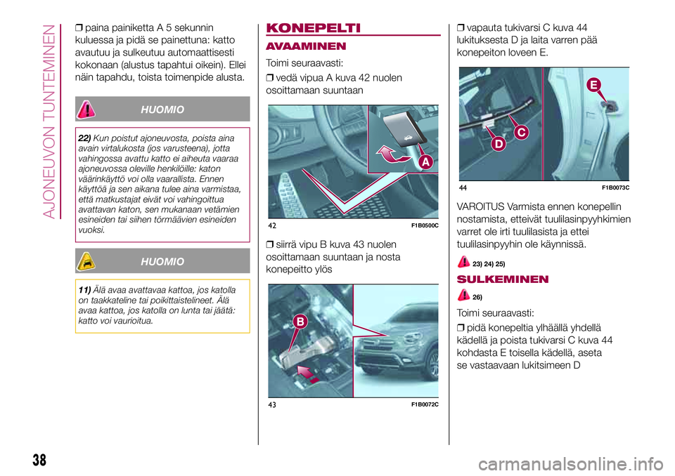 FIAT 500X 2017  Käyttö- ja huolto-ohjekirja (in in Finnish) ❒paina painiketta A 5 sekunnin
kuluessa ja pidä se painettuna: katto
avautuu ja sulkeutuu automaattisesti
kokonaan (alustus tapahtui oikein). Ellei
näin tapahdu, toista toimenpide alusta.
HUOMIO
2