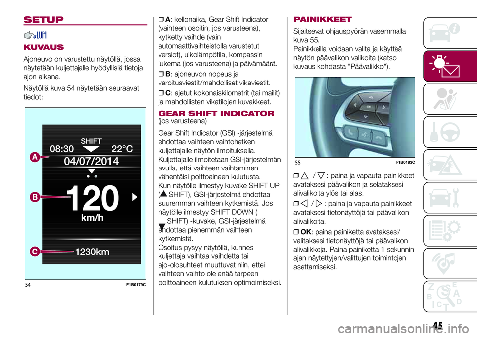 FIAT 500X 2017 Käyttö- ja huolto-ohjekirja (in in Finnish) SETUP
KUVAUS
Ajoneuvo on varustettu näytöllä, jossa
näytetään kuljettajalle hyödyllisiä tietoja
ajon aikana.
Näytöllä kuva 54 näytetään seuraavat
tiedot:❒A: kellonaika, Gear Shift Indi FIAT 500X 2017 Käyttö- ja huolto-ohjekirja (in in Finnish) SETUP
KUVAUS
Ajoneuvo on varustettu näytöllä, jossa
näytetään kuljettajalle hyödyllisiä tietoja
ajon aikana.
Näytöllä kuva 54 näytetään seuraavat
tiedot:❒A: kellonaika, Gear Shift Indi